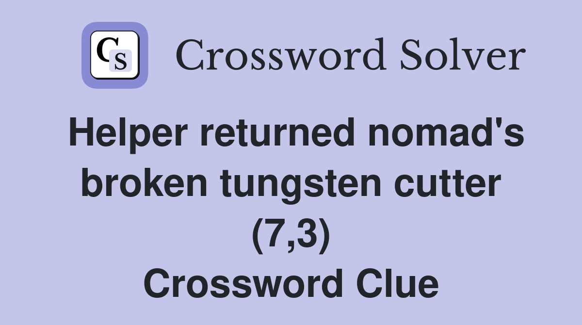 Helper returned nomad's broken tungsten cutter (7,3) Crossword Clue
